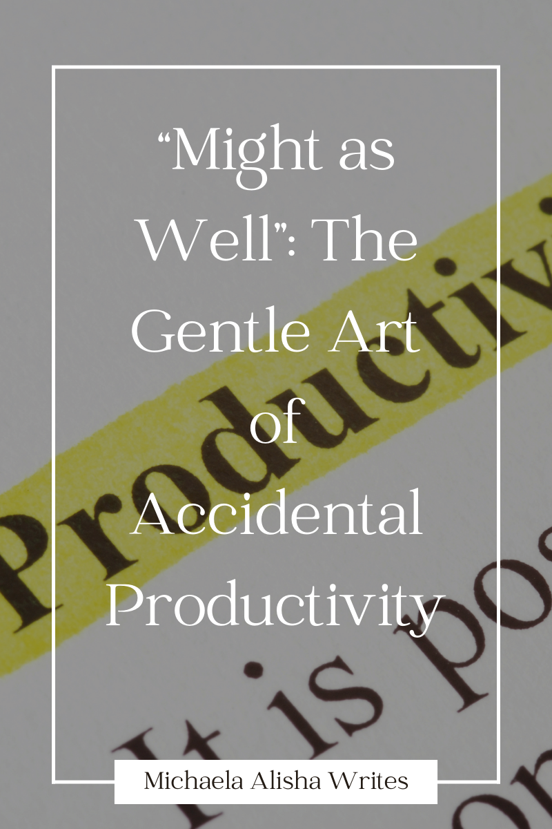 “Might as Well”: The Gentle Art of Accidental Productivity